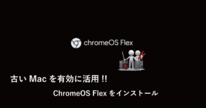 古いMacを有効に活用!! ChromeOS Flexをインストール